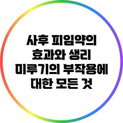 사후 피임약의 효과와 생리 미루기의 부작용에 대한 모든 것