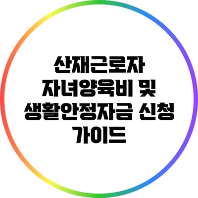 산재근로자 자녀양육비 및 생활안정자금 신청 가이드