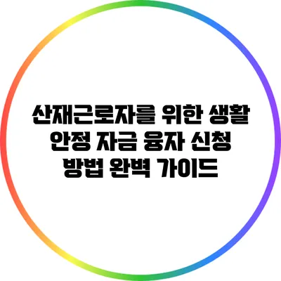 산재근로자를 위한 생활 안정 자금 융자 신청 방법 완벽 가이드