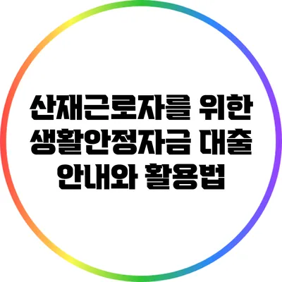 산재근로자를 위한 생활안정자금 대출 안내와 활용법