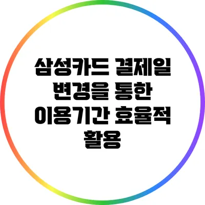 삼성카드 결제일 변경을 통한 이용기간 효율적 활용