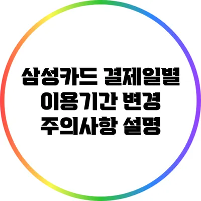 삼성카드 결제일별 이용기간 변경 주의사항 설명