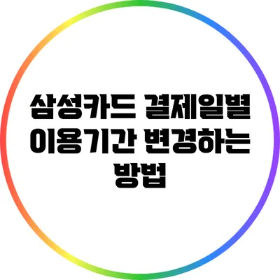 삼성카드 결제일별 이용기간 변경하는 방법