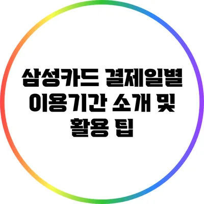 삼성카드 결제일별 이용기간 소개 및 활용 팁
