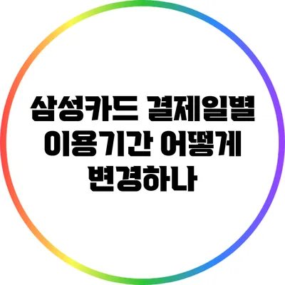 삼성카드 결제일별 이용기간: 어떻게 변경하나?