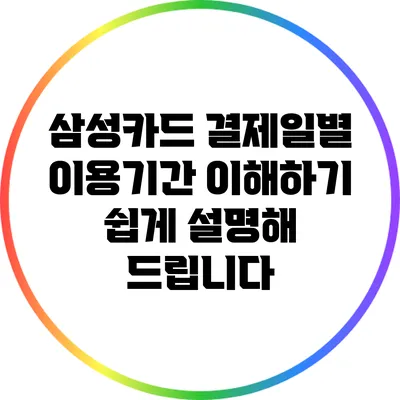 삼성카드 결제일별 이용기간 이해하기: 쉽게 설명해 드립니다