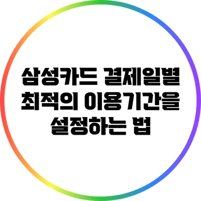 삼성카드 결제일별 최적의 이용기간을 설정하는 법