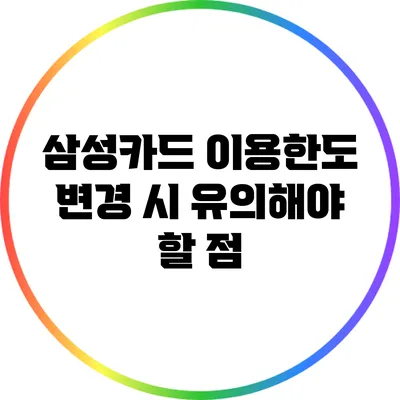 삼성카드 이용한도 변경 시 유의해야 할 점