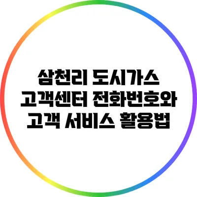 삼천리 도시가스 고객센터 전화번호와 고객 서비스 활용법
