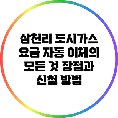 삼천리 도시가스 요금 자동 이체의 모든 것: 장점과 신청 방법