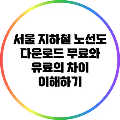서울 지하철 노선도 다운로드: 무료와 유료의 차이 이해하기