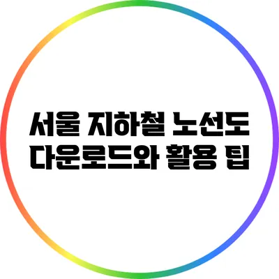 서울 지하철 노선도 다운로드와 활용 팁