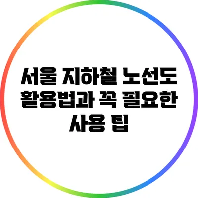 서울 지하철 노선도 활용법과 꼭 필요한 사용 팁