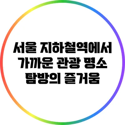 서울 지하철역에서 가까운 관광 명소 탐방의 즐거움