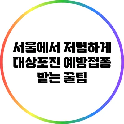 서울에서 저렴하게 대상포진 예방접종 받는 꿀팁
