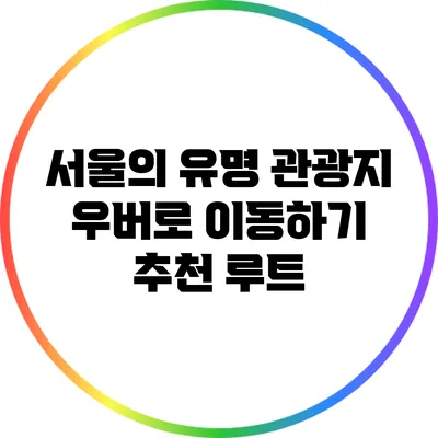 서울의 유명 관광지 우버로 이동하기: 추천 루트