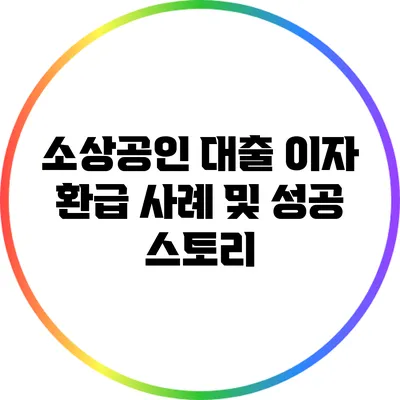 소상공인 대출 이자 환급 사례 및 성공 스토리