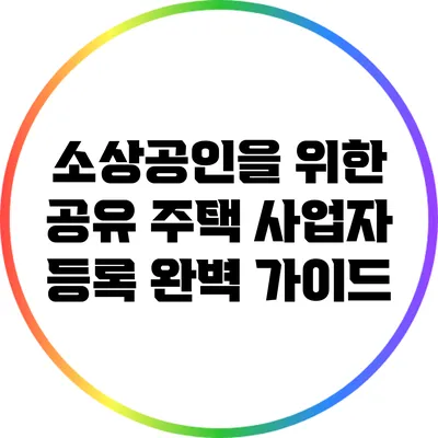 소상공인을 위한 공유 주택 사업자 등록 완벽 가이드
