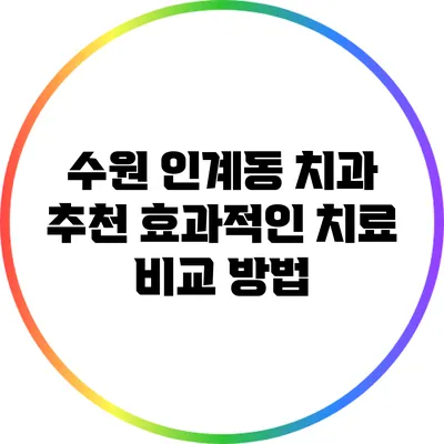 수원 인계동 치과 추천: 효과적인 치료 비교 방법