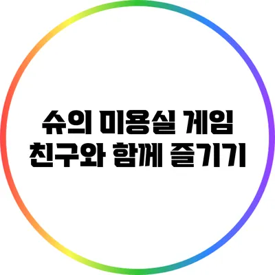 슈의 미용실 게임 친구와 함께 즐기기