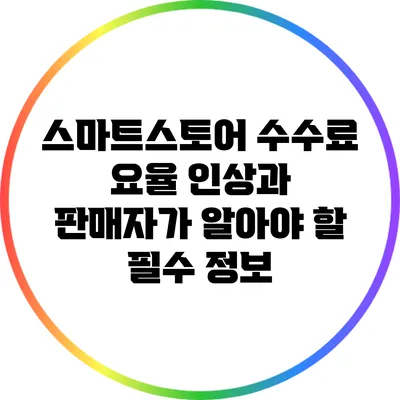 스마트스토어 수수료 요율 인상과 판매자가 알아야 할 필수 정보