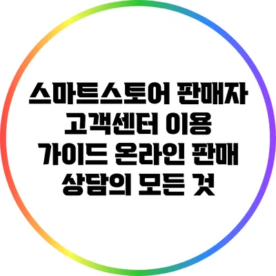 스마트스토어 판매자 고객센터 이용 가이드: 온라인 판매 상담의 모든 것