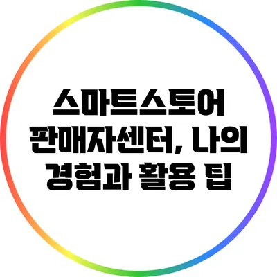 스마트스토어 판매자센터, 나의 경험과 활용 팁