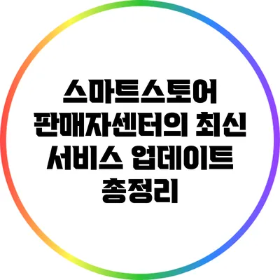 스마트스토어 판매자센터의 최신 서비스 업데이트 총정리
