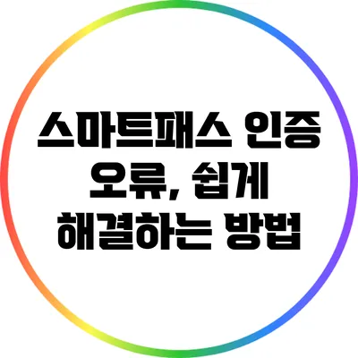 스마트패스 인증 오류, 쉽게 해결하는 방법