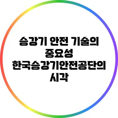 승강기 안전 기술의 중요성: 한국승강기안전공단의 시각