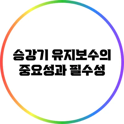 승강기 유지보수의 중요성과 필수성