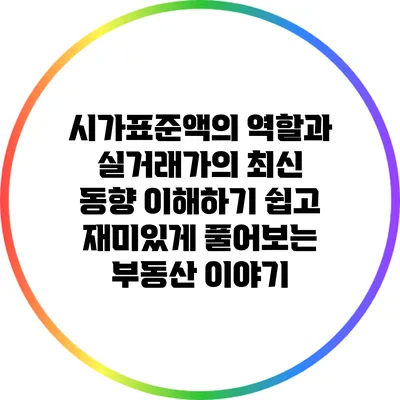시가표준액의 역할과 실거래가의 최신 동향: 이해하기 쉽고 재미있게 풀어보는 부동산 이야기