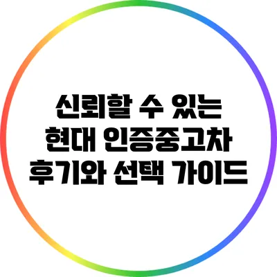 신뢰할 수 있는 현대 인증중고차 후기와 선택 가이드