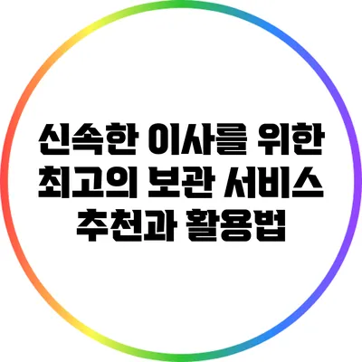 신속한 이사를 위한 최고의 보관 서비스 추천과 활용법