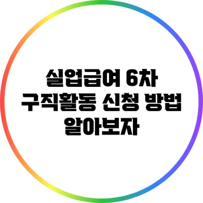 실업급여 6차 구직활동 신청 방법 알아보자