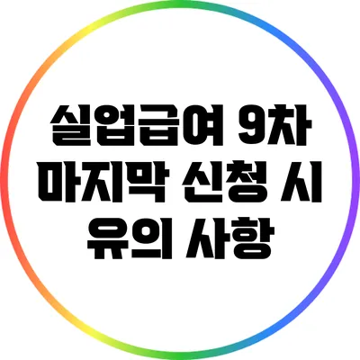 실업급여 9차 마지막 신청 시 유의 사항