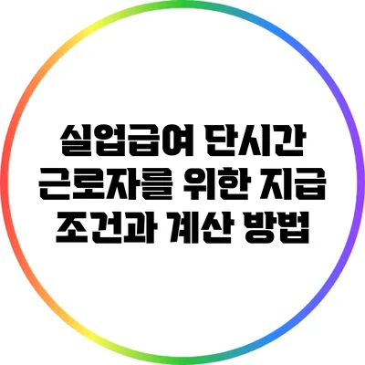 실업급여: 단시간 근로자를 위한 지급 조건과 계산 방법