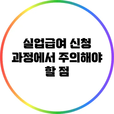 실업급여 신청 과정에서 주의해야 할 점