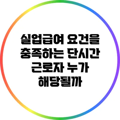 실업급여 요건을 충족하는 단시간 근로자: 누가 해당될까?