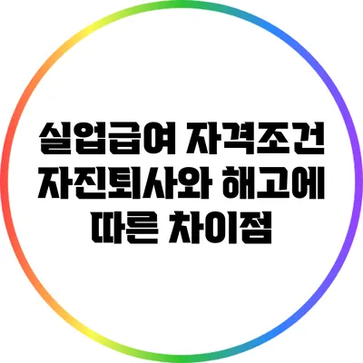 실업급여 자격조건: 자진퇴사와 해고에 따른 차이점