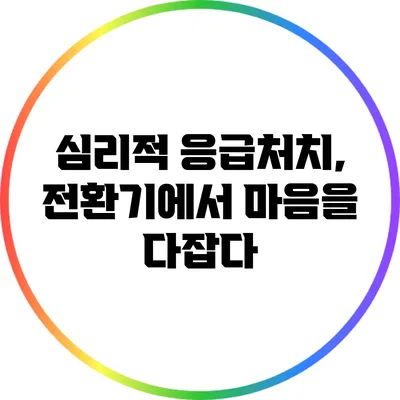 심리적 응급처치, 전환기에서 마음을 다잡다