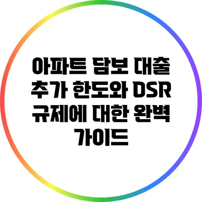 아파트 담보 대출 추가 한도와 DSR 규제에 대한 완벽 가이드