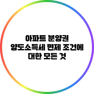 아파트 분양권 양도소득세 면제 조건에 대한 모든 것