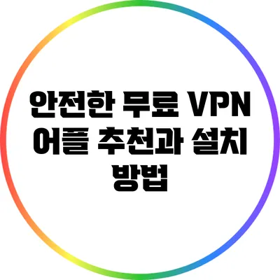 안전한 무료 VPN 어플 추천과 설치 방법