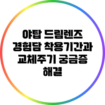 야탑 드림렌즈 경험담: 착용기간과 교체주기 궁금증 해결