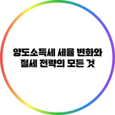 양도소득세 세율 변화와 절세 전략의 모든 것