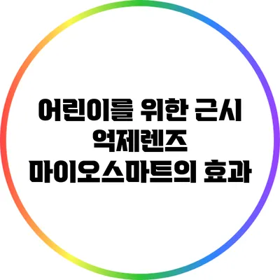 어린이를 위한 근시 억제렌즈: 마이오스마트의 효과