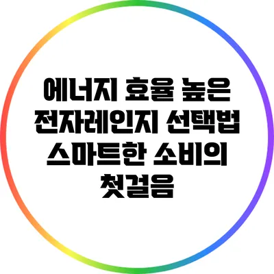 에너지 효율 높은 전자레인지 선택법: 스마트한 소비의 첫걸음
