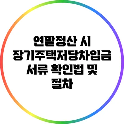 연말정산 시 장기주택저당차입금 서류 확인법 및 절차