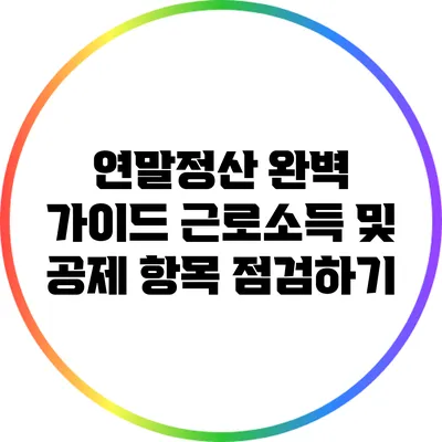 연말정산 완벽 가이드: 근로소득 및 공제 항목 점검하기